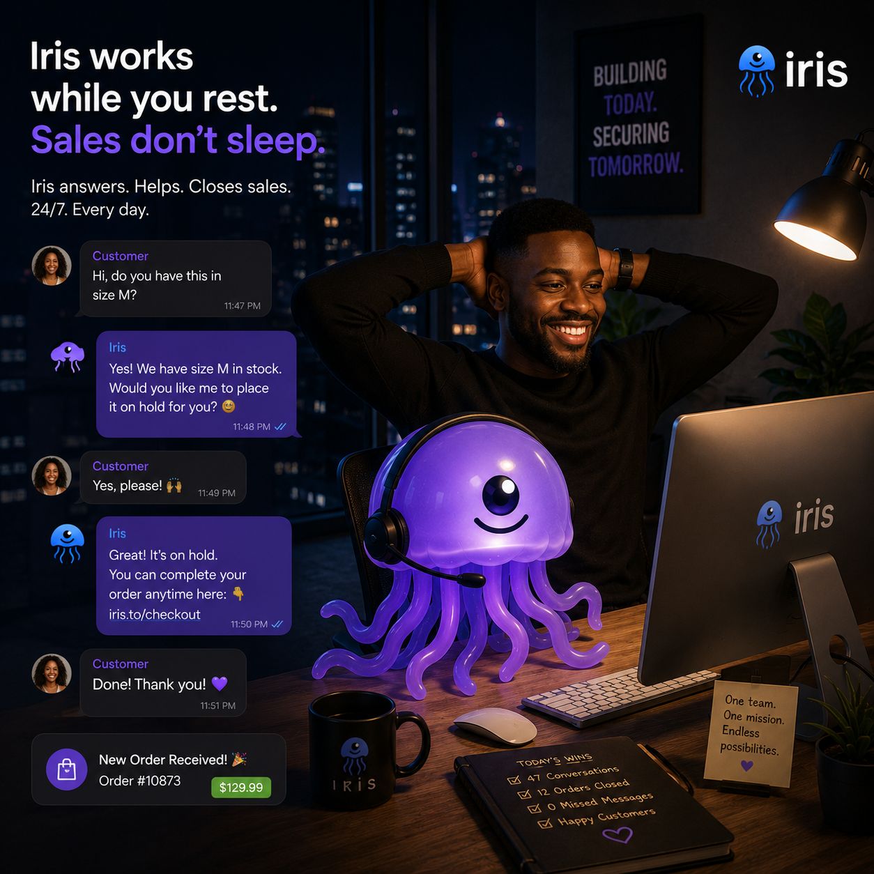 Iris works while you rest — sales don't sleep. Iris answers, helps, and closes sales 24/7, every day.
